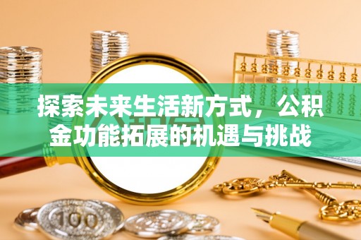 翠峦探索未来生活新方式，公积金功能拓展的机遇与挑战