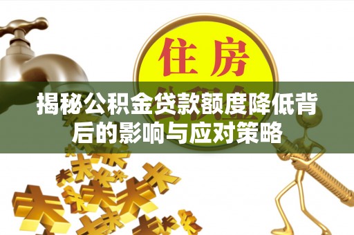 翠峦揭秘公积金贷款额度降低背后的影响与应对策略