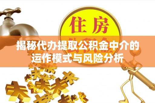 翠峦揭秘代办提取公积金中介的运作模式与风险分析