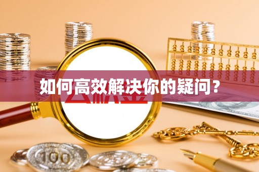 翠峦如何高效解决你的疑问？