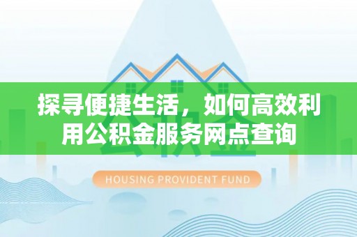 翠峦探寻便捷生活，如何高效利用公积金服务网点查询