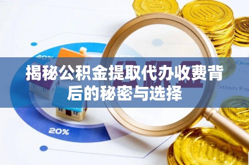 翠峦揭秘公积金提取代办收费背后的秘密与选择