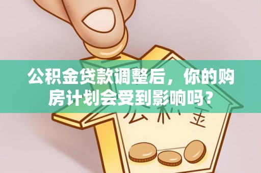 翠峦公积金贷款调整后，你的购房计划会受到影响吗？