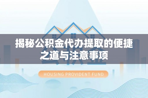 翠峦揭秘公积金代办提取的便捷之道与注意事项