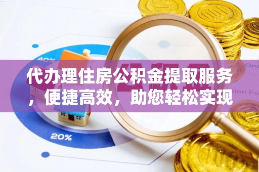 翠峦代办理住房公积金提取服务，便捷高效，助您轻松实现资金规划