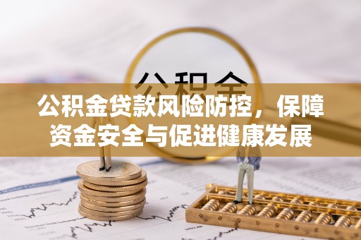 翠峦公积金贷款风险防控，保障资金安全与促进健康发展