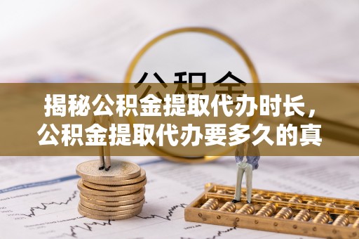 翠峦揭秘公积金提取代办时长，公积金提取代办要多久的真相与攻略