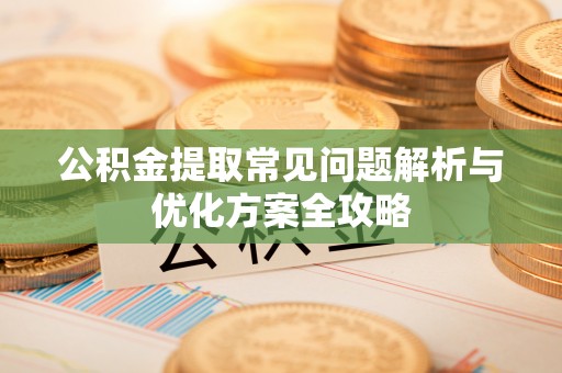 翠峦公积金提取常见问题解析与优化方案全攻略