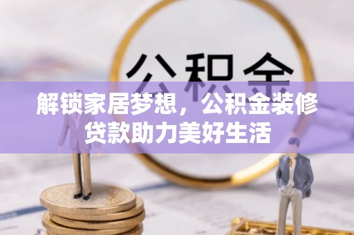 翠峦解锁家居梦想，公积金装修贷款助力美好生活