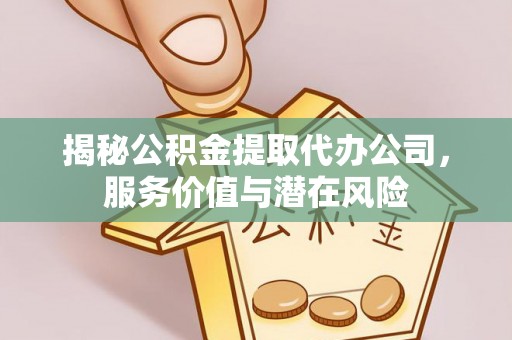 翠峦揭秘公积金提取代办公司，服务价值与潜在风险