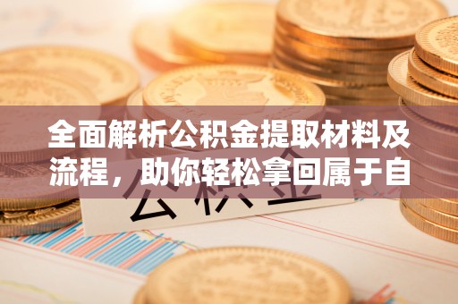 翠峦全面解析公积金提取材料及流程，助你轻松拿回属于自己的钱