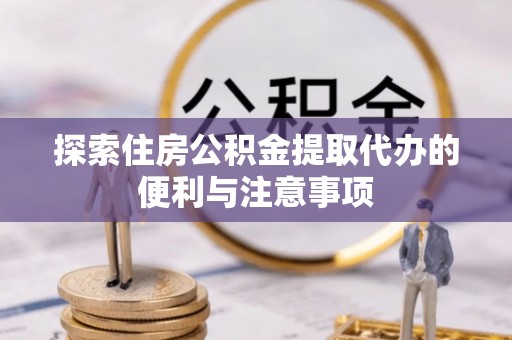 翠峦探索住房公积金提取代办的便利与注意事项