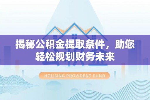 翠峦揭秘公积金提取条件，助您轻松规划财务未来