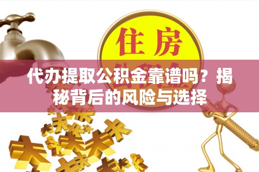 翠峦代办提取公积金靠谱吗？揭秘背后的风险与选择