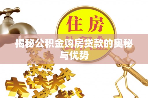 翠峦揭秘公积金购房贷款的奥秘与优势