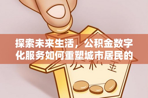 翠峦探索未来生活，公积金数字化服务如何重塑城市居民的财务管理