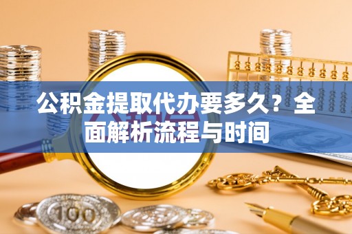 翠峦公积金提取代办要多久？全面解析流程与时间