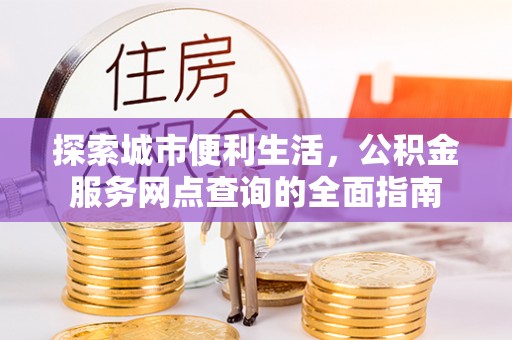 翠峦探索城市便利生活，公积金服务网点查询的全面指南