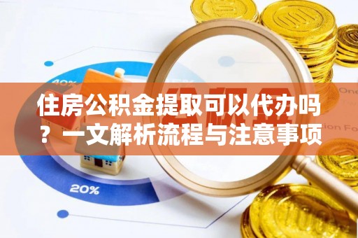 翠峦住房公积金提取可以代办吗？一文解析流程与注意事项