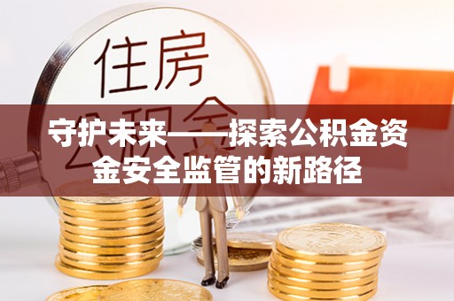 翠峦守护未来——探索公积金资金安全监管的新路径