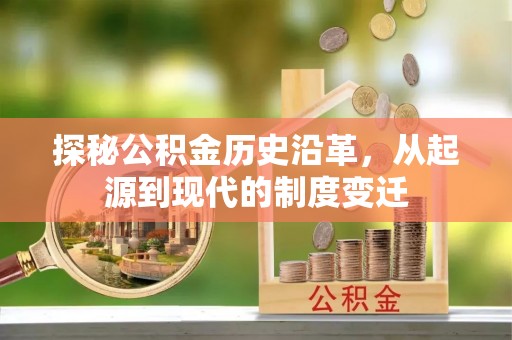 翠峦探秘公积金历史沿革，从起源到现代的制度变迁