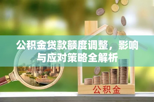 翠峦公积金贷款额度调整，影响与应对策略全解析