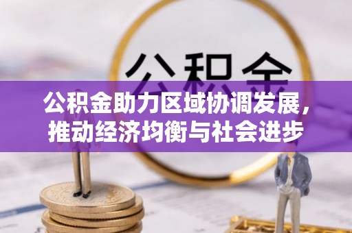 翠峦公积金助力区域协调发展，推动经济均衡与社会进步