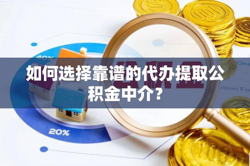 翠峦如何选择靠谱的代办提取公积金中介？