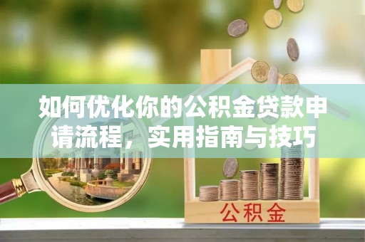 翠峦如何优化你的公积金贷款申请流程，实用指南与技巧