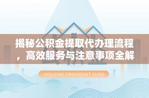 翠峦揭秘公积金提取代办理流程，高效服务与注意事项全解析