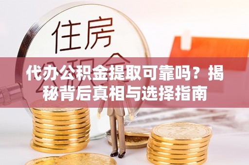 翠峦代办公积金提取可靠吗？揭秘背后真相与选择指南