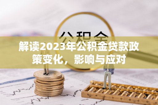 翠峦解读2023年公积金贷款政策变化，影响与应对