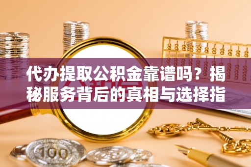 翠峦代办提取公积金靠谱吗？揭秘服务背后的真相与选择指南