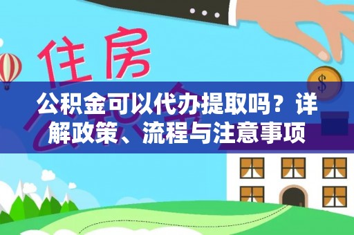 翠峦公积金可以代办提取吗？详解政策、流程与注意事项