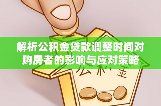 翠峦解析公积金贷款调整时间对购房者的影响与应对策略