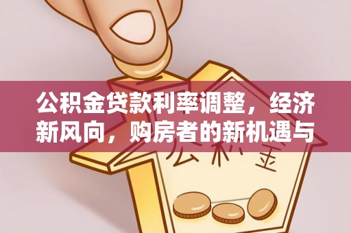 翠峦公积金贷款利率调整，经济新风向，购房者的新机遇与挑战