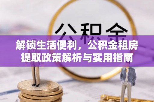 翠峦解锁生活便利，公积金租房提取政策解析与实用指南