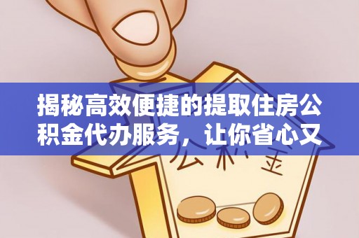 翠峦揭秘高效便捷的提取住房公积金代办服务，让你省心又省力
