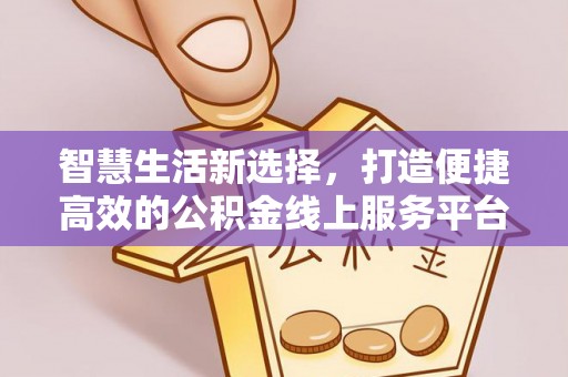 翠峦智慧生活新选择，打造便捷高效的公积金线上服务平台