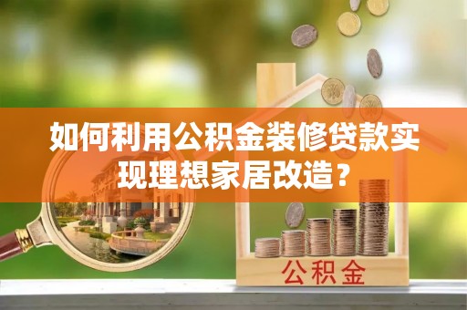 翠峦如何利用公积金装修贷款实现理想家居改造？