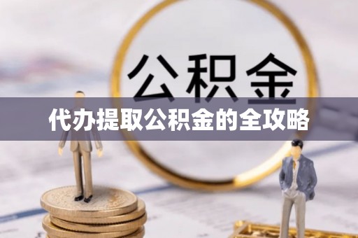 翠峦代办提取公积金的全攻略