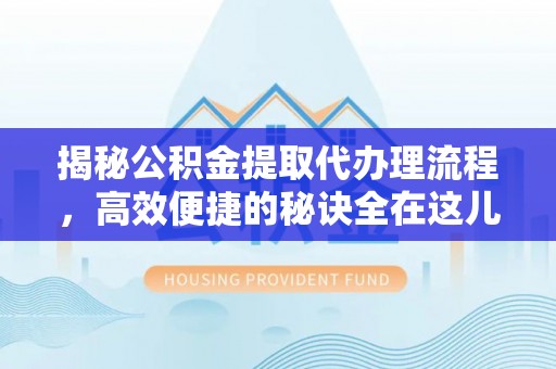 翠峦揭秘公积金提取代办理流程，高效便捷的秘诀全在这儿