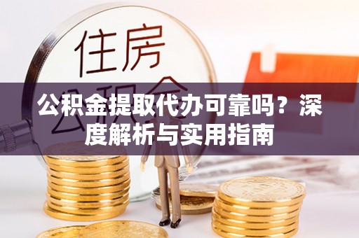 翠峦公积金提取代办可靠吗？深度解析与实用指南