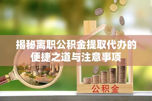 翠峦揭秘离职公积金提取代办的便捷之道与注意事项