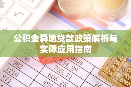 翠峦公积金异地贷款政策解析与实际应用指南