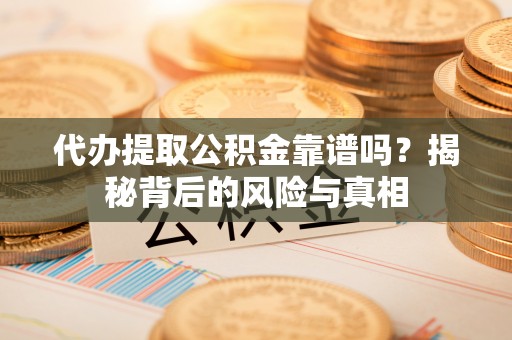 翠峦代办提取公积金靠谱吗？揭秘背后的风险与真相