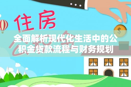 翠峦全面解析现代化生活中的公积金贷款流程与财务规划