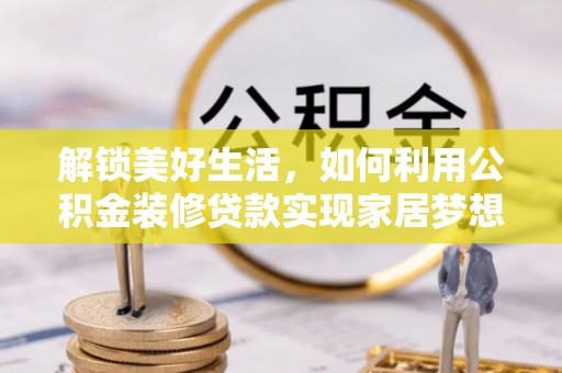 翠峦解锁美好生活，如何利用公积金装修贷款实现家居梦想