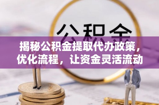 翠峦揭秘公积金提取代办政策，优化流程，让资金灵活流动