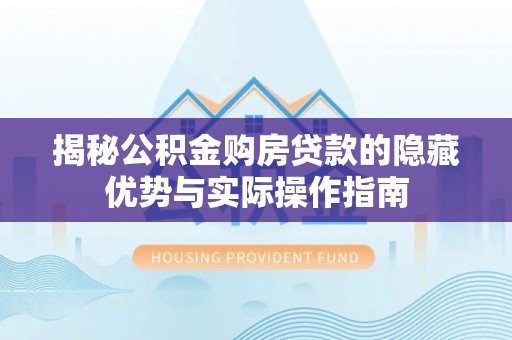 翠峦揭秘公积金购房贷款的隐藏优势与实际操作指南